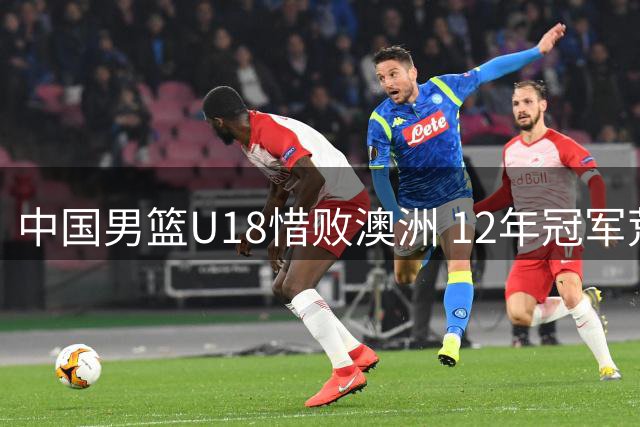 中国男篮U18惜败澳洲 12年冠军荒仍在延续