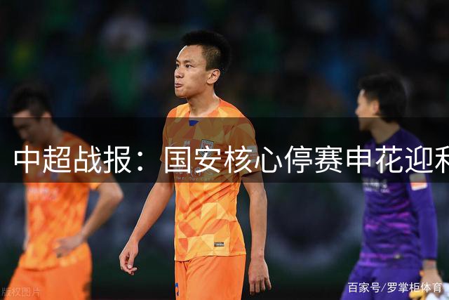 中超战报：国安核心停赛申花迎利好 蓉城逼近冠军