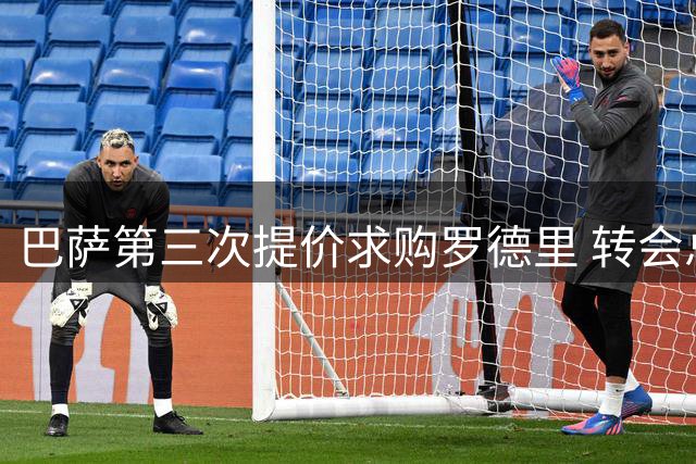 巴萨第三次提价求购罗德里 转会总成本或超2亿欧