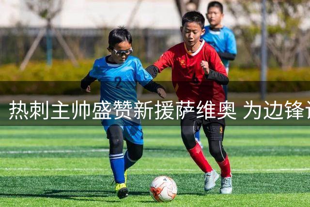 热刺主帅盛赞新援萨维奥 为边锋设定赛季进球目标