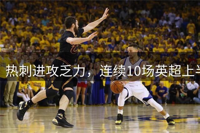 热刺进攻乏力，连续10场英超上半场无射正