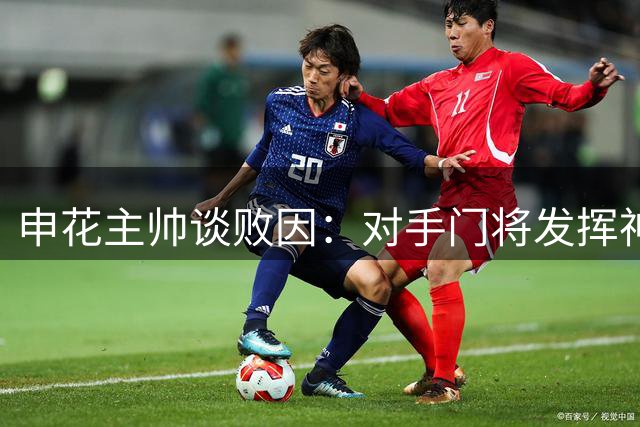 申花主帅谈败因：对手门将发挥神勇致21次射门无果