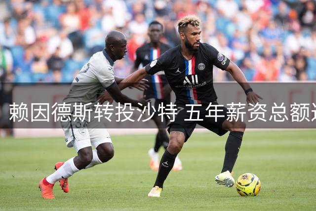 赖因德斯转投沙特 五年薪资总额达1亿欧元